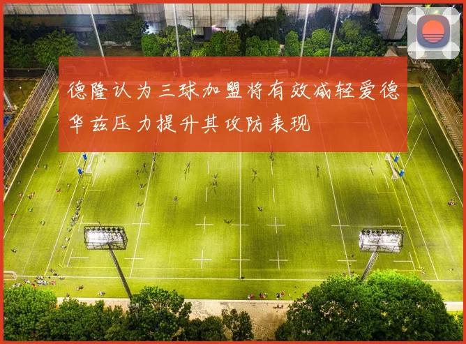 德隆认为三球加盟将有效减轻爱德华兹压力提升其攻防表现