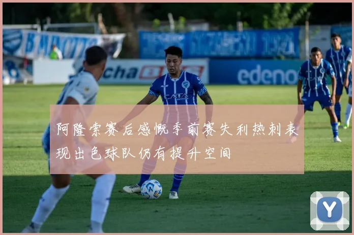 阿隆索赛后感慨季前赛失利热刺表现出色球队仍有提升空间
