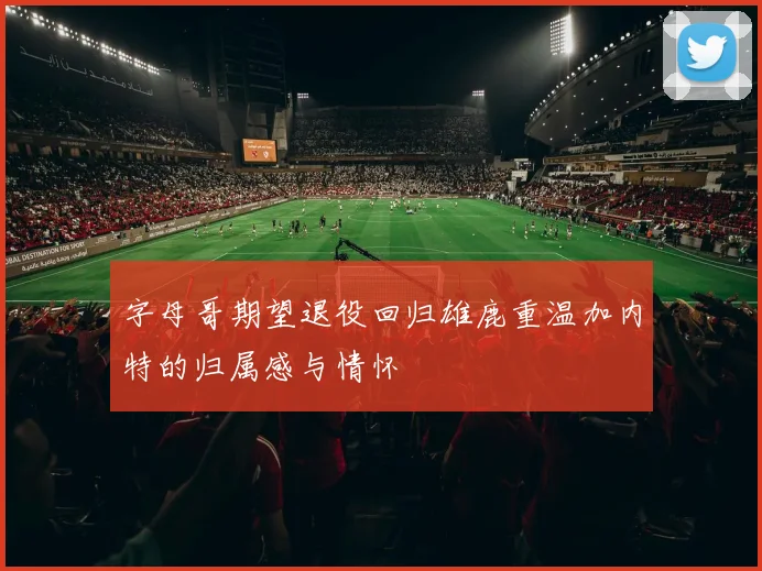 字母哥期望退役回归雄鹿重温加内特的归属感与情怀