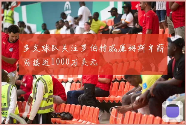 多支球队关注罗伯特威廉姆斯年薪或接近1000万美元