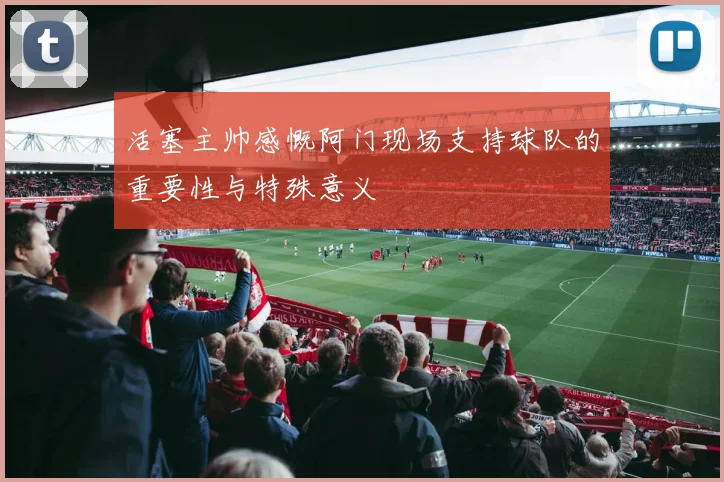 活塞主帅感慨阿门现场支持球队的重要性与特殊意义