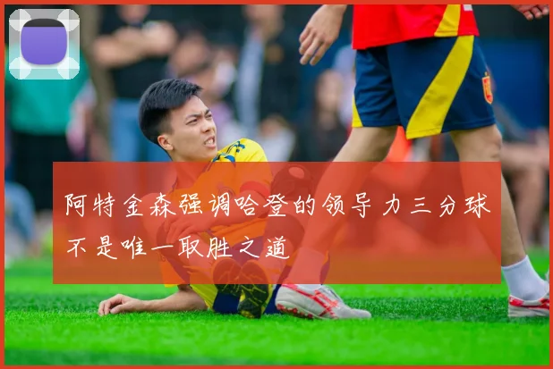 阿特金森强调哈登的领导力三分球不是唯一取胜之道