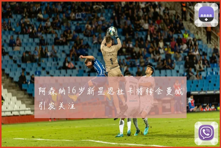 阿森纳16岁新星恩杜卡将转会曼城引发关注
