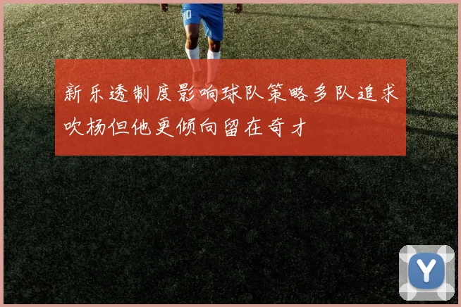 新乐透制度影响球队策略多队追求吹杨但他更倾向留在奇才