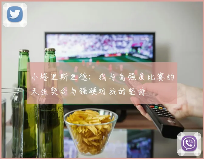 小塔里斯里德：我与高强度比赛的天生契合与强硬对抗的坚持