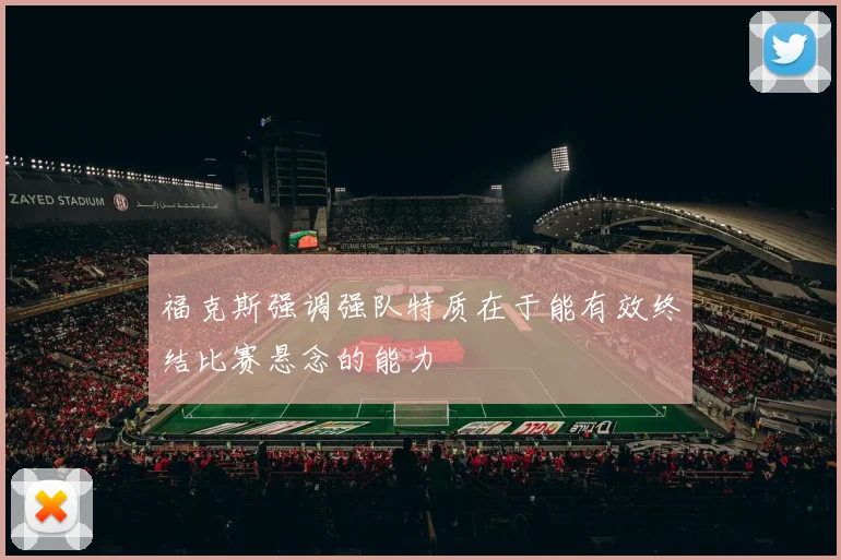 福克斯强调强队特质在于能有效终结比赛悬念的能力