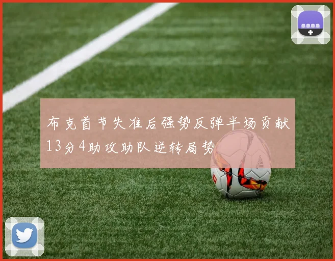 布克首节失准后强势反弹半场贡献13分4助攻助队逆转局势