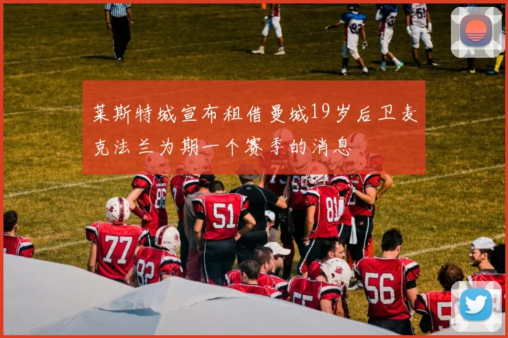 莱斯特城宣布租借曼城19岁后卫麦克法兰为期一个赛季的消息